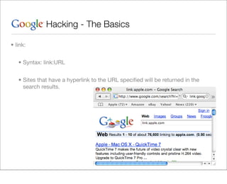 Hacking - The Basics

• link:


   • Syntax: link:URL


   • Sites that have a hyperlink to the URL speciﬁed will be returned in the
     search results.
 