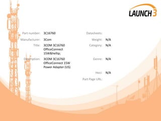 Part number: 3C16760 Datasheets:
Manufacturer: 3Com Weight: N/A
Title: 3COM 3C16760
OfficeConnect
15W&hellip;
Category: N/A
Description: 3COM 3C16760
OfficeConnect 15W
Power Adapter (US)
Genre: N/A
Heci: N/A
Part Page URL:
 