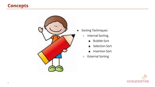Concepts
● Sorting Techniques
○ Internal Sorting
■ Bubble Sort
■ Selection Sort
■ Insertion Sort
○ External Sorting
4
 