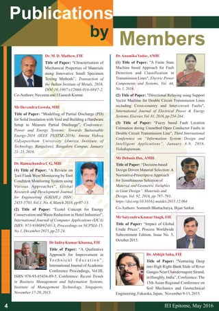 Members
Dr.M.D. Mathew,FIE
Title of Paper: “Chracterisation of
Mechanical Properties of Materials
using Innovative Small Specimen
Testing Methods”, Transaction of
the Indian Institute of Metals, 2016,
DOI:10.1007/s12666-016-0847-2.
Co-Authors: NaveenaandJ.Ganesh Kumar.
Dr.AnamikaYadav,AMIE
(1) Title of Paper: "A Finite State
Machine based Approach for Fault
Detection and Classification in
Transmission Lines", Electric Power
Components and Systems, Vol. 44,
No.1,2016.
(2) Title of Paper: "Directional Relaying using Support
Vector Machine for Double Circuit Transmission Lines
including Cross-country and Inter-circuit Faults",
International Journal of Electrical Power & Energy
Systems,Elsevier,Vol.81, 2016, pp 254-264.
(3) Title of Paper: “Fuzzy based Fault Location
Estimation during Unearthed Open Conductor Faults in
Double Circuit Transmission Line”, Third International
Conference on “Information System Design and
Intelligent Applications”, January 8-9, 2016,
Vishakapatnam.
MrDevendra Gowda, MIE
Title of Paper: “Modelling of Partial Discharge (PD)
for Solid Insulation with Void and Building a Hardware
Setup to Measure Partial Discharge”, Conference:
Power and Energy Systems: Towards Sustainable
Energy-2016 (IEEE PESTSE-2016), Amrita Vishwa
Vidyapeetham University (Amrita Institute of
Technology, Bangalore), Bangalore Campus, January
21- 23, 2016.
Dr.Ramachandra C G,MIE
(1) Title of Paper: “A Review on
Tool Flank Wear Monitoring by Tool
Condition Monitoring System using
Various Approaches”, Global
Research and Development Journal
for Engineering (GRDJE,) ISSN:
2455-5703, Vol.1,No. 4,March2016, pp07-13.
(2) Title of Paper: “Ecotel Concept for Energy
Conservation and Waste Reduction in Hotel Industries”,
International Journal of Computer Applications (IJCA)
ISBN: 973-9380892-01-1, Proceedings on NCPSIA-15,
No.1, December2015, pp22-24.
DrIndra KumarKhanna, FIE
Title of Paper: “A Qualitative
Approach for Improvement in
Te c h n i c a l E d u c a t i o n ” ,
International Journal ofAcademic
Conference Proceedings, Vol.III,
ISBN 978-93-85436-89-5, Conference: Recent Trends
in Business Management and Information Systems,
Institute of Management Technology, Singapore,
November17-20,2015.
Mr Debasis Das, AMIE
Title of Paper: “Decision-based
Design Driven Material Selection: A
Normative-Prescriptive Approach
for Simultaneous Selection of
Material and Geometric Variables
in Gear Design”. Materials and
Design, Vol. 92, 2016, pp 787–793;
https://doi.org/10.1016/j.matdes.2015.12.064
Co-Authors: Somnath Bhattacharya, Bijan Sarkar.
MrSatyendra KumarSingh, FIE
Title of Paper: “Impact of Global
Crude Prices”, Process Worldwide
Subcontinent Edition, Issue No. 5,
October2015.
Dr.Abhijit Saha, FIE
Title of Paper: “Venturing Deep
into High Right-Bank Slide of River
Ganges Near Chandernagore Strand,
in Hooghly, India”, Conference: The
15th Asian Regional Conference on
Soil Mechanics and Geotechnical
Engineering,Fukuoka, Japan, November9-13, 2015.
Publications
by
IEI Epitome, 2016May4
 