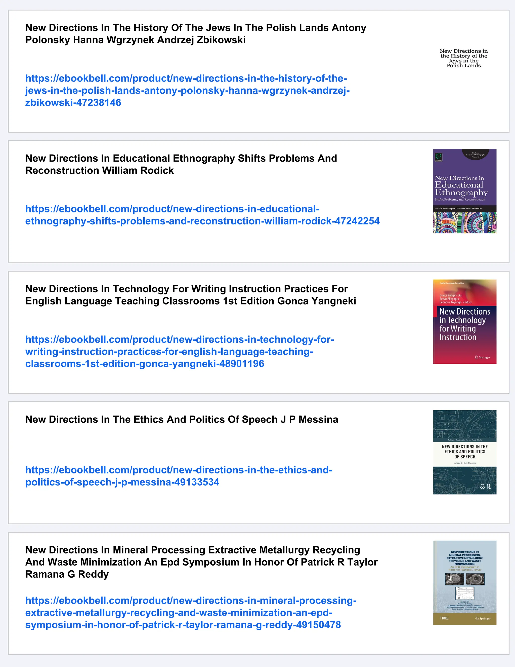 New Directions In The History Of The Jews In The Polish Lands Antony
Polonsky Hanna Wgrzynek Andrzej Zbikowski
https://ebookbell.com/product/new-directions-in-the-history-of-the-
jews-in-the-polish-lands-antony-polonsky-hanna-wgrzynek-andrzej-
zbikowski-47238146
New Directions In Educational Ethnography Shifts Problems And
Reconstruction William Rodick
https://ebookbell.com/product/new-directions-in-educational-
ethnography-shifts-problems-and-reconstruction-william-rodick-47242254
New Directions In Technology For Writing Instruction Practices For
English Language Teaching Classrooms 1st Edition Gonca Yangneki
https://ebookbell.com/product/new-directions-in-technology-for-
writing-instruction-practices-for-english-language-teaching-
classrooms-1st-edition-gonca-yangneki-48901196
New Directions In The Ethics And Politics Of Speech J P Messina
https://ebookbell.com/product/new-directions-in-the-ethics-and-
politics-of-speech-j-p-messina-49133534
New Directions In Mineral Processing Extractive Metallurgy Recycling
And Waste Minimization An Epd Symposium In Honor Of Patrick R Taylor
Ramana G Reddy
https://ebookbell.com/product/new-directions-in-mineral-processing-
extractive-metallurgy-recycling-and-waste-minimization-an-epd-
symposium-in-honor-of-patrick-r-taylor-ramana-g-reddy-49150478
 