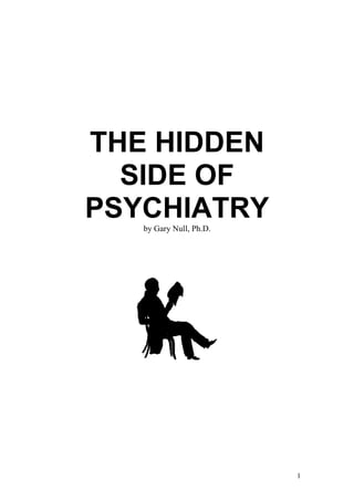 THE HIDDEN
  SIDE OF
PSYCHIATRY
   by Gary Null, Ph.D.




                         1
 