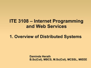 ITE 3108 – Internet Programming
and Web Services
1. Overview of Distributed Systems
Daminda Herath
B.Sc(Col), MBCS, M.Sc(Col), MCSSL, MIEEE
 