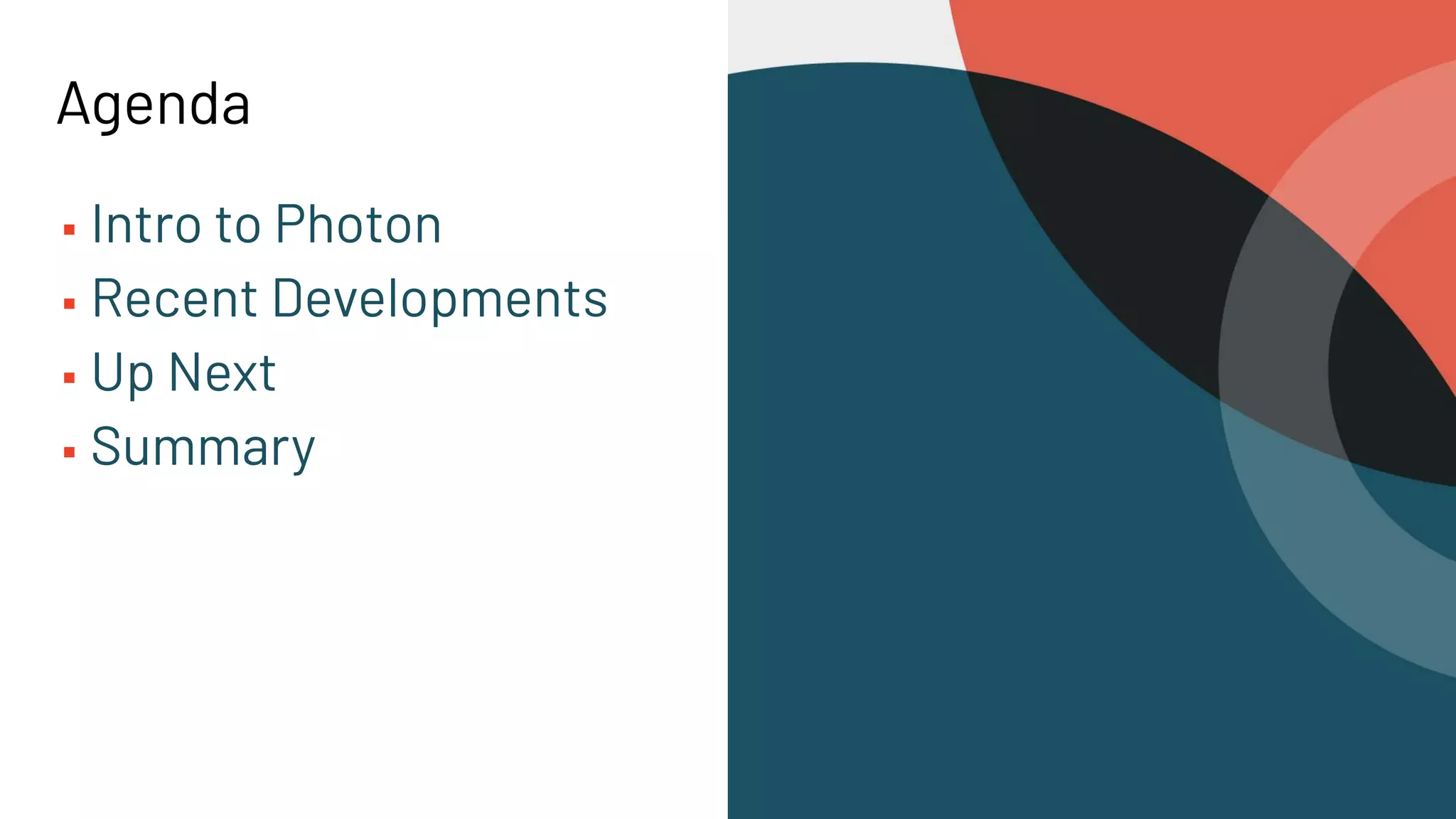 Agenda
▪ Intro to Photon
▪ Recent Developments
▪ Up Next
▪ Summary
 