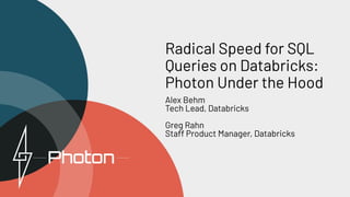 Radical Speed for SQL
Queries on Databricks:
Photon Under the Hood
Alex Behm
Tech Lead, Databricks
Greg Rahn
Staff Product Manager, Databricks
 