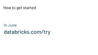How to get started
In June
databricks.com/try
 