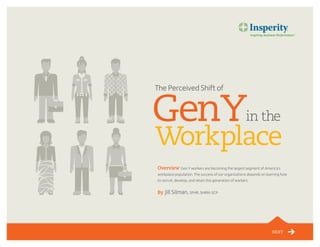 NEXT
Overview Gen Y workers are becoming the largest segment of America’s
workplace population. The success of our organizations depends on learning how
to recruit, develop, and retain this generation of workers.
By Jill Silman, SPHR, SHRM-SCP
 