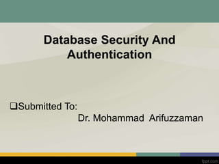 Database Security And
Authentication
Submitted To:
Dr. Mohammad Arifuzzaman
 