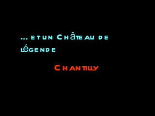 … e t u n C h âte au d e
lége nd e
         C h antilly
 