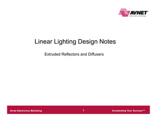 Accelerating Your Success™Avnet Electronics Marketing – Company Confidential 1
Optical Simulation Details
Linear Lighting Design Notes
Extruded Reflectors and Diffusers
 