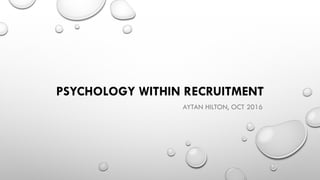 PSYCHOLOGY WITHIN RECRUITMENT
AYTAN HILTON, OCT 2016
 