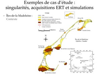 Exemples de cas d’étude :
singularités, acquisitions ERT et simulations
 Îles-de-la Madeleine :
Contexte
 