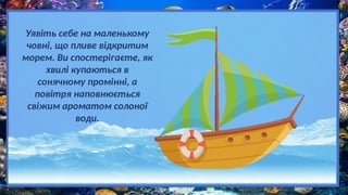 Уявіть себе на маленькому
човні, що пливе відкритим
морем. Ви спостерігаєте, як
хвилі купаються в
сонячному промінні, а
повітря наповнюється
свіжим ароматом солоної
води.
 