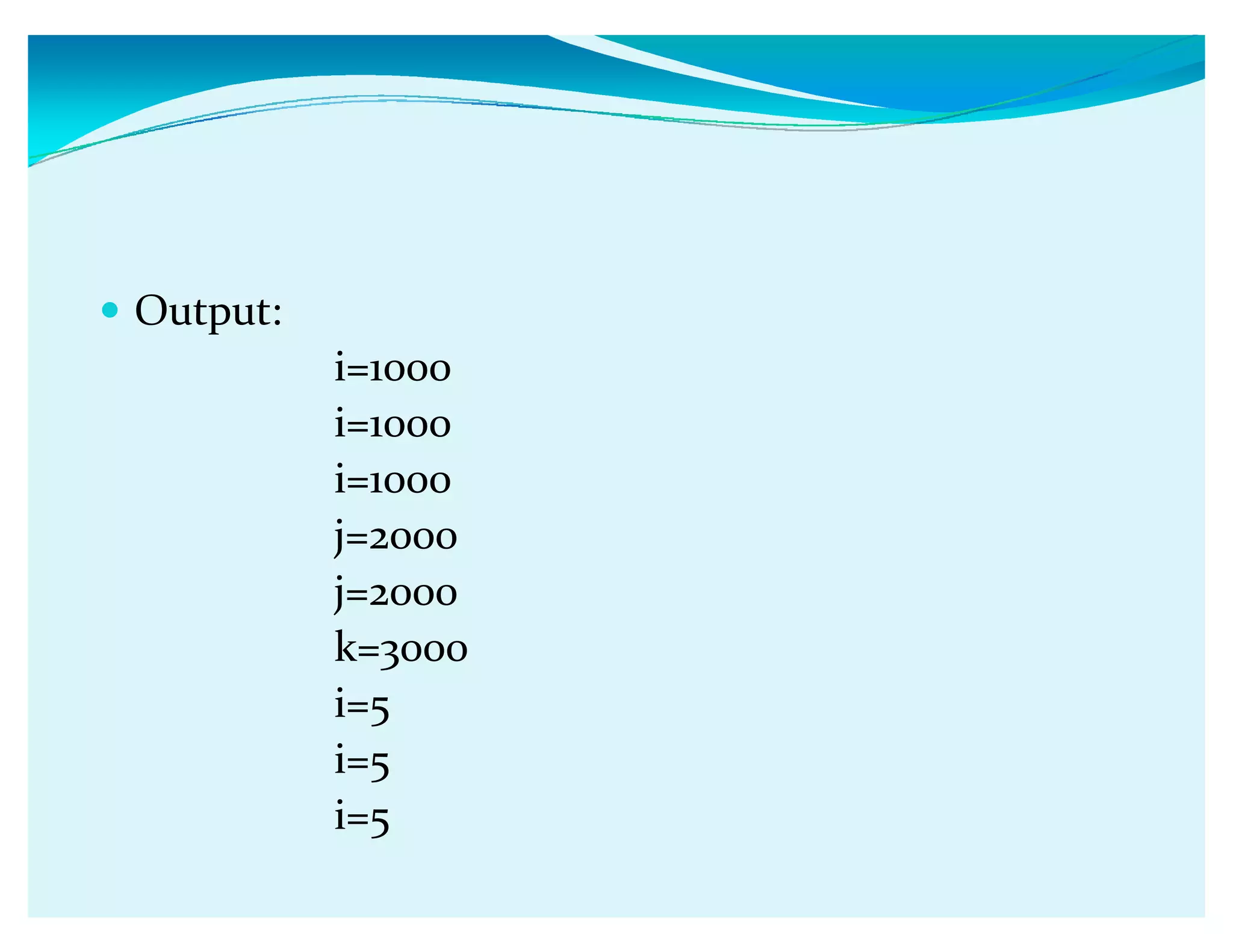 y Output:
i=1000
i=1000
i=1000
j=2000
j=2000
k=3000
i=5
i=5
i=5
 