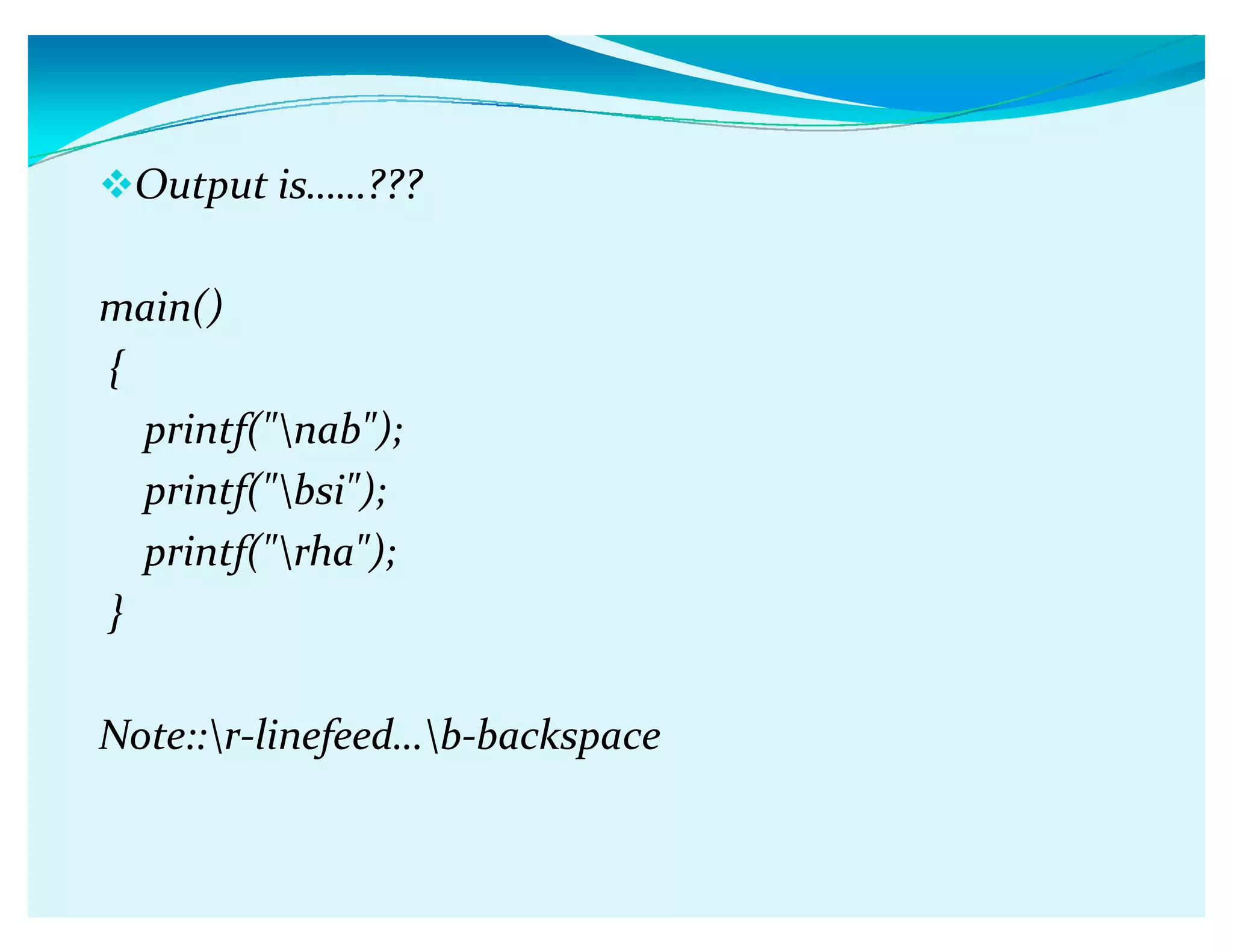 Output isǥǥ???
main()
{
printf(nab);
printf(bsi);
printf(rha);
}
Note::r-linefeedǥb-backspace
 