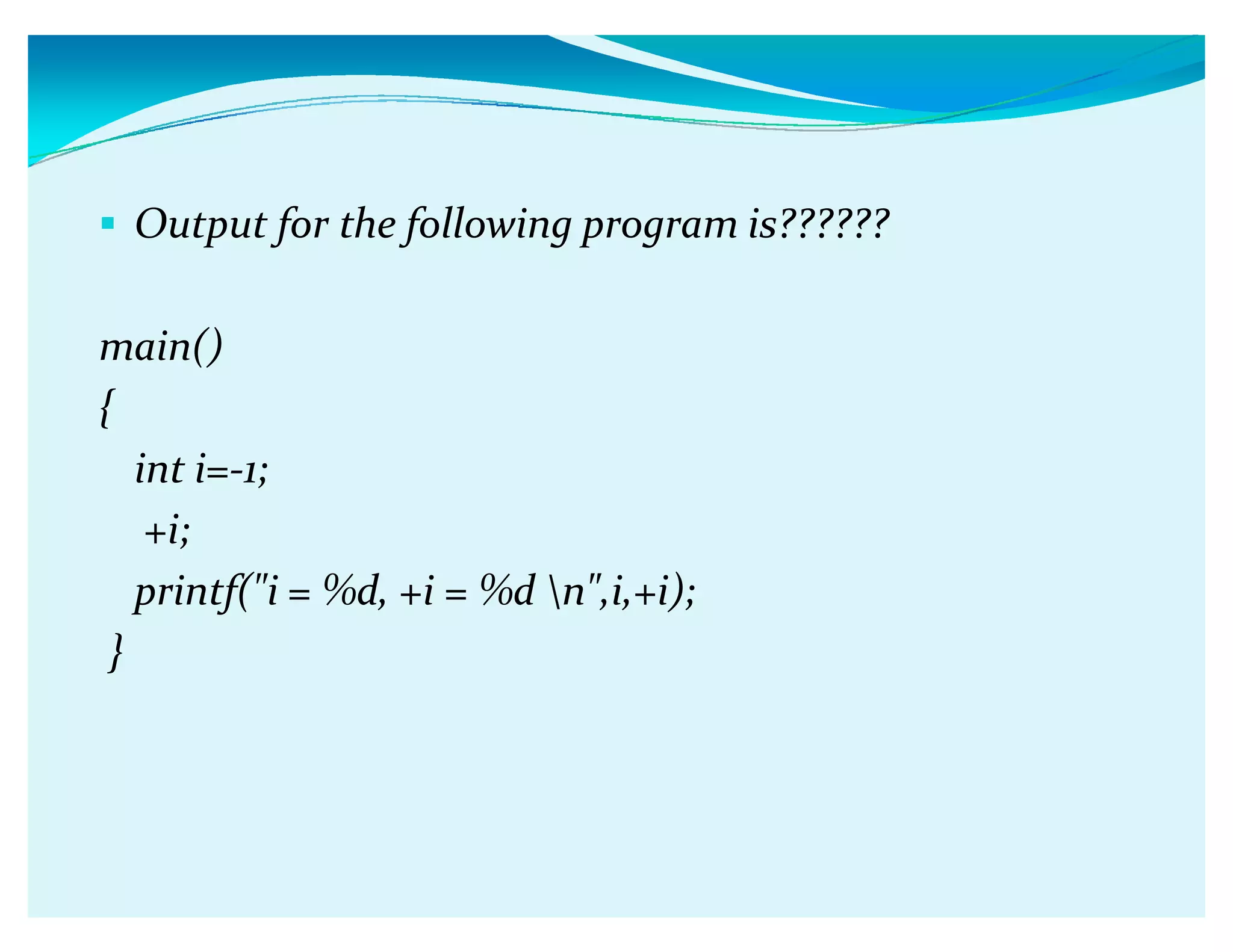 Output for the following program is??????
main()
{
int i=-1;
+i;
printf(i = %d, +i = %d n,i,+i);
}
 