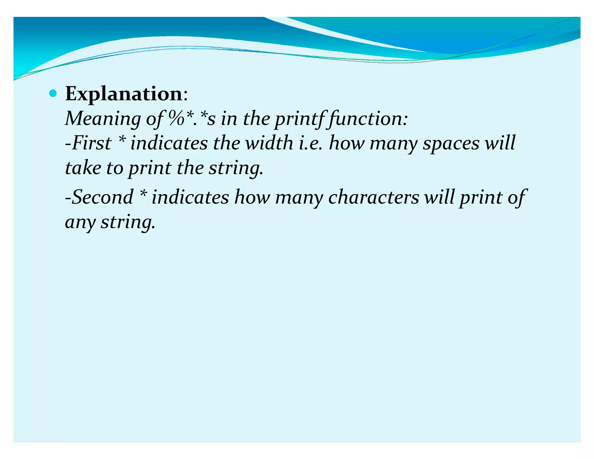 y Explanation:
Meaning of %*.*s in the printf function:
-First * indicates the width i.e. how many spaces will
take to print the string.
-Second * indicates how many characters will print of
any string.
 