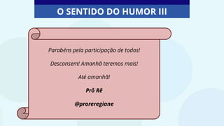 O SENTIDO DO HUMOR III
Fonte: Aprender Sempre, 2020. Caderno do aluno, 5º ano, Vol. 3, p. 14
Parabéns pela participação de todos!
Descansem! Amanhã teremos mais!
Até amanhã!
Prô Rê
@proreregiane
 