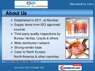 About Us
  Established in 2011, at Mumbai
  Supply items from ISO approved
   sources
  Third party quality inspections...