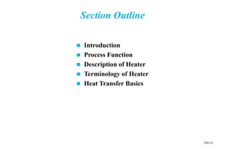 FH/1-2
Section Outline
 Introduction
 Process Function
 Description of Heater
 Terminology of Heater
 Heat Transfer Basics
 