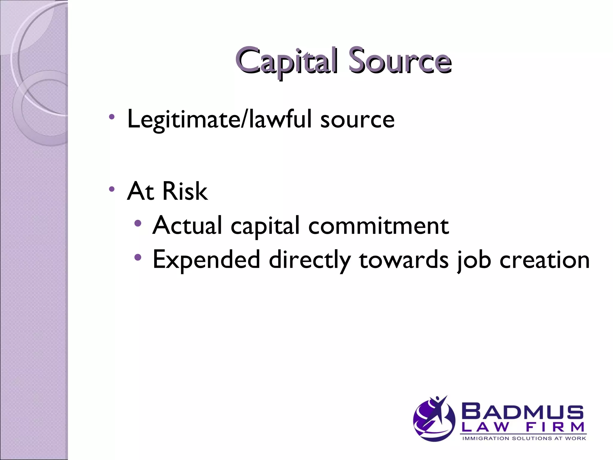 Capital Source
•   Legitimate/lawful source

•   At Risk
    • Actual capital commitment
    • Expended directly towards job creation
 