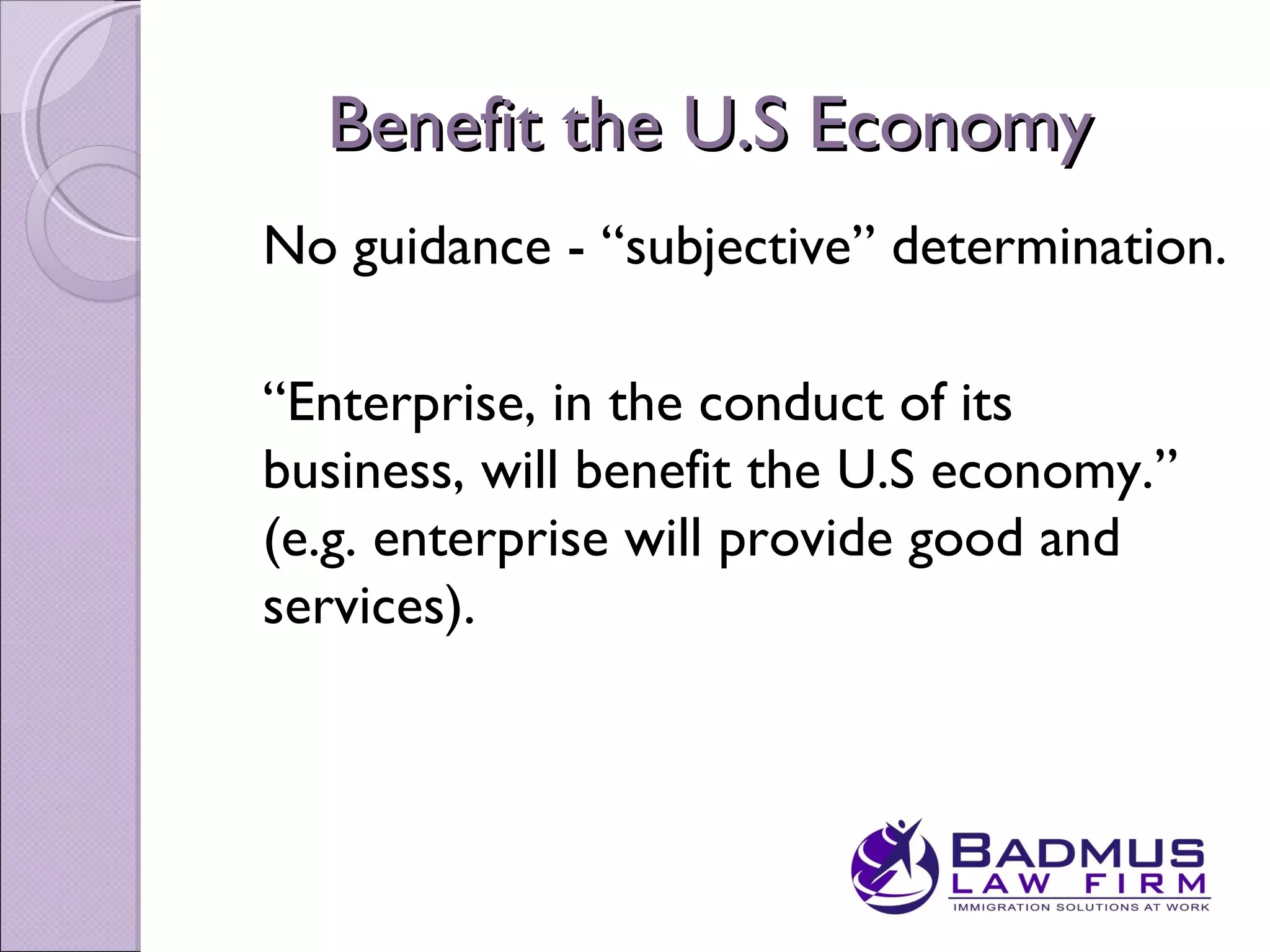 Benefit the U.S Economy
No guidance - “subjective” determination.

“Enterprise, in the conduct of its
business, will benefit the U.S economy.”
(e.g. enterprise will provide good and
services).
 