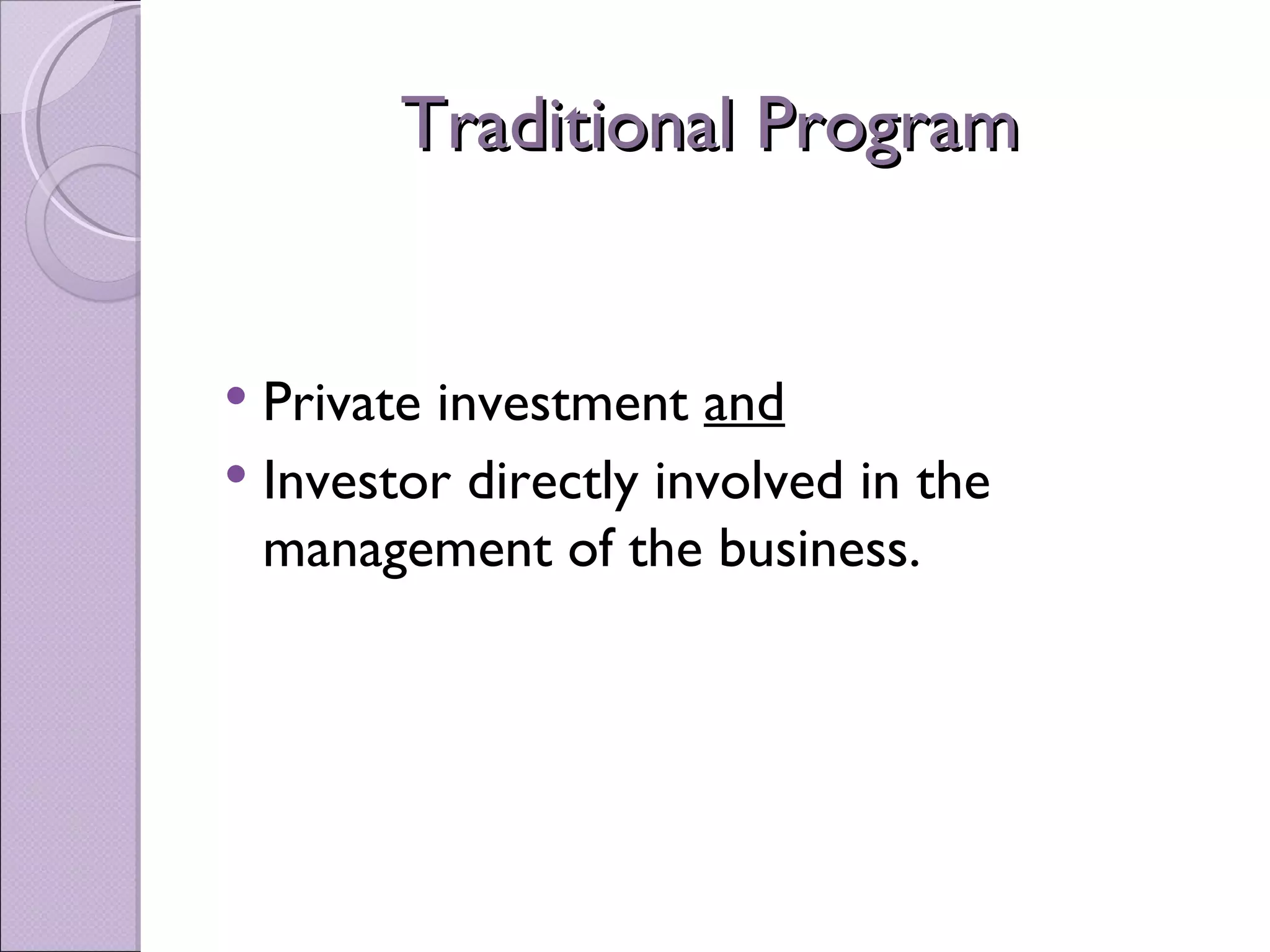 Traditional Program


 Private investment and
 Investor directly involved in the
  management of the business.
 