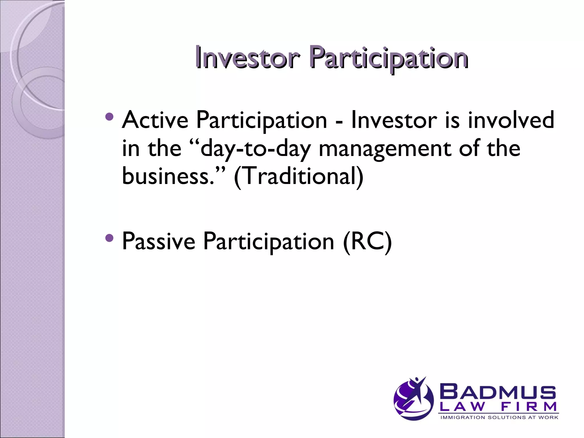 Investor Participation
   Active Participation - Investor is involved
    in the “day-to-day management of the
    business.” (Traditional)

   Passive Participation (RC)
 