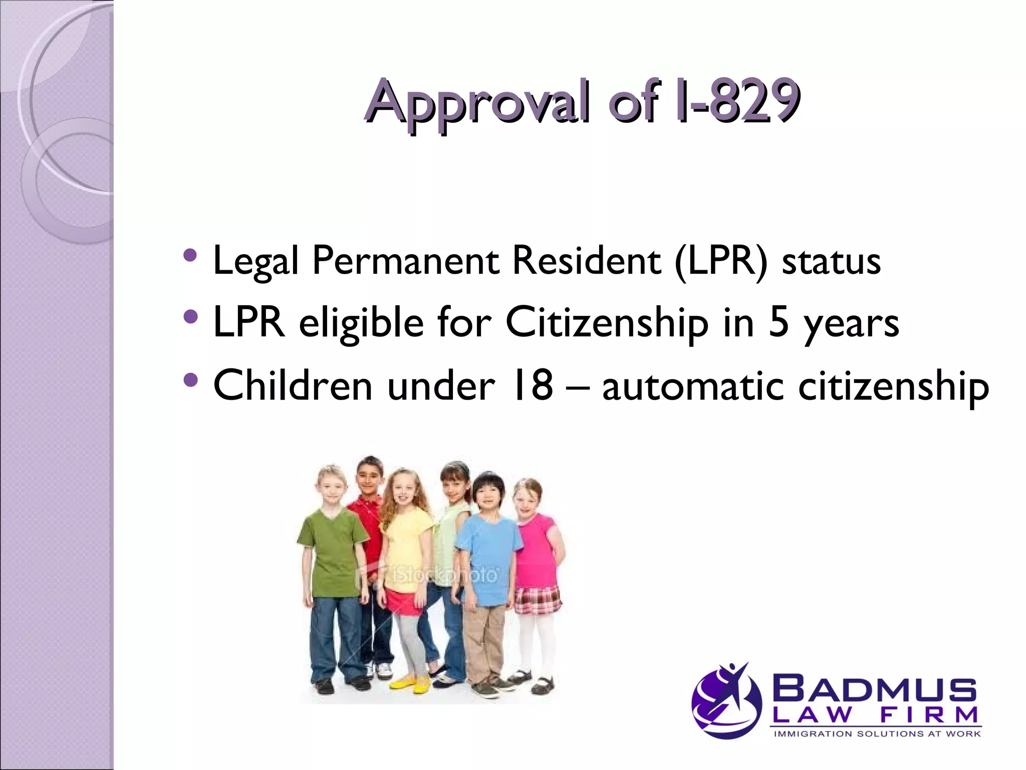 Approval of I-829

   Legal Permanent Resident (LPR) status
 LPR eligible for Citizenship in 5 years
 Children under 18 – automatic citizenship
 