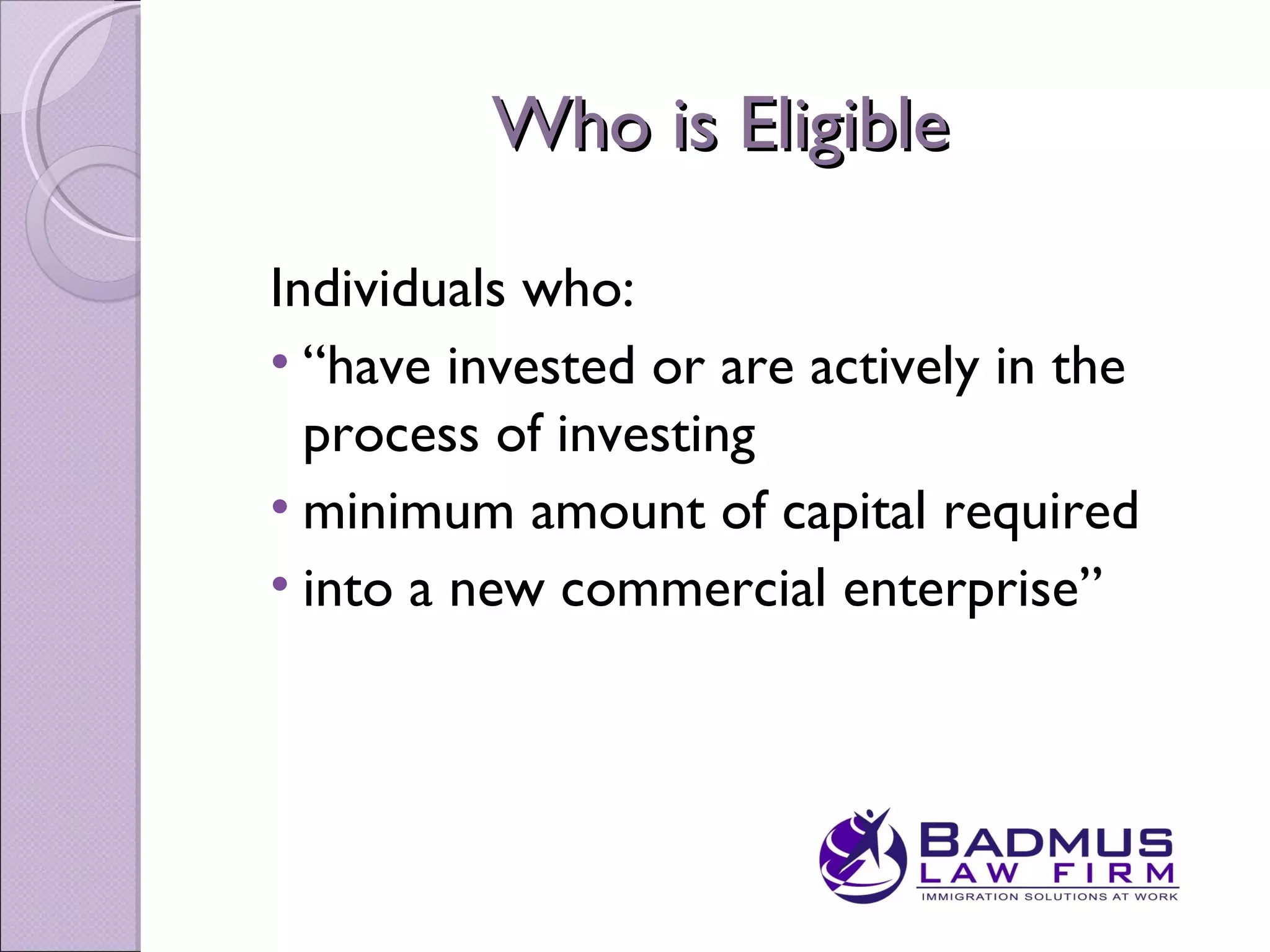 Who is Eligible

Individuals who:
• “have invested or are actively in the
  process of investing
• minimum amount of capital required
• into a new commercial enterprise”
 