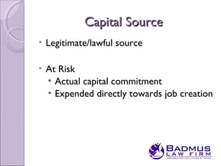 Capital Source
•   Legitimate/lawful source

•   At Risk
    • Actual capital commitment
    • Expended directly towards job creation
 