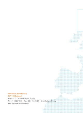 International Labour Office (ILO) 
DWT / CO-Budapest 
Mozsar u. 14., H–1066 Budapest, Hungary 
Tel: +36-1-301.49.00 Fax: +36-1-353.36.83 Email: budapest@ilo.org 
Web: http://www.ilo.org/budapest 
