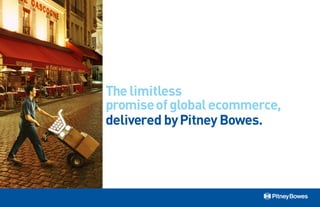 The limitless
promise of global ecommerce,
delivered by Pitney Bowes.
 
