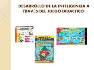 DESARROLLO DE LA INTELIGENCIA A
TRAVÉS DEL JUEGO DIDACTICO
 