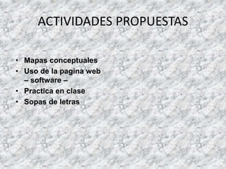 ACTIVIDADES PROPUESTAS
• Mapas conceptuales
• Uso de la pagina web
– software –
• Practica en clase
• Sopas de letras
 