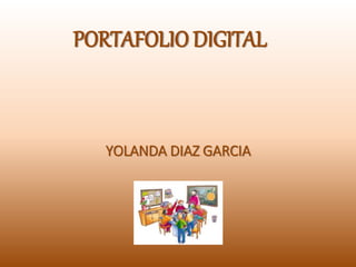 PORTAFOLIO DIGITAL
YOLANDA DIAZ GARCIA
 