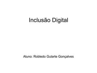 Inclusão Digital Aluno: Robledo Gularte Gonçalves 