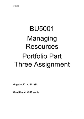 K1411991
1
BU5001
Managing
Resources
Portfolio Part
Three Assignment
Kingston ID: K1411991
Word Count: 4956 words
 