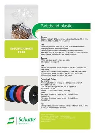 SPECIFICATIONS
Food

































Twistband plastic
Schutte bagclosures b.v.
P.O. Box 377, 5400 AJ Uden, The Netherlands
Phone: +31 (0)413 264776 - Fax: +31 (0)413 266145
E-mail: sales@schutte.nl
www.schutte.nl
 