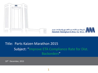 Title: Parts Kaizen Marathon 2015
Subject: “Improve ETA Compliance Rate for Dist.
Backorders”
10th December, 2015
1
 