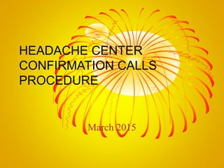 HEADACHE CENTER
CONFIRMATION CALLS
PROCEDURE
March 2015
 