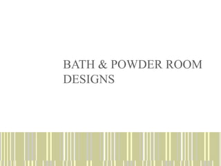 BATH & POWDER ROOM
DESIGNS
 