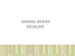 DINING ROOM
DESIGNS
 