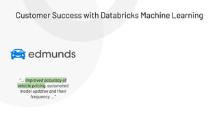 “... improved accuracy of
vehicle pricing, automated
model updates and their
frequency ...”
Customer Success with Databricks Machine Learning
 