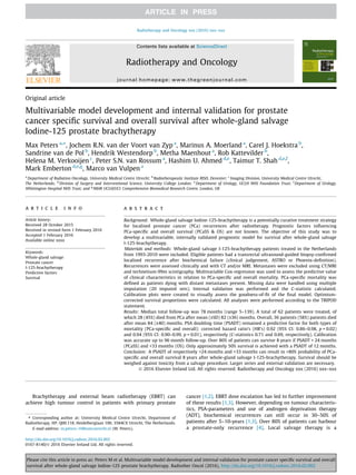 Original article
Multivariable model development and internal validation for prostate
cancer speciﬁc survival and overall survival after whole-gland salvage
Iodine-125 prostate brachytherapy
Max Peters a,⇑
, Jochem R.N. van der Voort van Zyp a
, Marinus A. Moerland a
, Carel J. Hoekstra b
,
Sandrine van de Pol b
, Hendrik Westendorp b
, Metha Maenhout a
, Rob Kattevilder b
,
Helena M. Verkooijen c
, Peter S.N. van Rossum a
, Hashim U. Ahmed d,e
, Taimur T. Shah d,e,f
,
Mark Emberton d,e,g
, Marco van Vulpen a
a
Department of Radiation Oncology, University Medical Centre Utrecht; b
Radiotherapeutic Institute RISO, Deventer; c
Imaging Division, University Medical Centre Utrecht,
The Netherlands; d
Division of Surgery and Interventional Science, University College London; e
Department of Urology, UCLH NHS Foundation Trust; f
Department of Urology,
Whittington Hospital NHS Trust; and g
NIHR UCLH/UCL Comprehensive Biomedical Research Centre, London, UK
a r t i c l e i n f o
Article history:
Received 28 October 2015
Received in revised form 1 February 2016
Accepted 1 February 2016
Available online xxxx
Keywords:
Whole-gland salvage
Prostate cancer
I-125-brachytherapy
Predictive factors
Survival
a b s t r a c t
Background: Whole-gland salvage Iodine-125-brachytherapy is a potentially curative treatment strategy
for localised prostate cancer (PCa) recurrences after radiotherapy. Prognostic factors inﬂuencing
PCa-speciﬁc and overall survival (PCaSS & OS) are not known. The objective of this study was to
develop a multivariable, internally validated prognostic model for survival after whole-gland salvage
I-125-brachytherapy.
Materials and methods: Whole-gland salvage I-125-brachytherapy patients treated in the Netherlands
from 1993-2010 were included. Eligible patients had a transrectal ultrasound-guided biopsy-conﬁrmed
localised recurrence after biochemical failure (clinical judgement, ASTRO or Phoenix-deﬁnition).
Recurrences were assessed clinically and with CT and/or MRI. Metastases were excluded using CT/MRI
and technetium-99m scintigraphy. Multivariable Cox-regression was used to assess the predictive value
of clinical characteristics in relation to PCa-speciﬁc and overall mortality. PCa-speciﬁc mortality was
deﬁned as patients dying with distant metastases present. Missing data were handled using multiple
imputation (20 imputed sets). Internal validation was performed and the C-statistic calculated.
Calibration plots were created to visually assess the goodness-of-ﬁt of the ﬁnal model. Optimism-
corrected survival proportions were calculated. All analyses were performed according to the TRIPOD
statement.
Results: Median total follow-up was 78 months (range 5–139). A total of 62 patients were treated, of
which 28 (45%) died from PCa after mean (±SD) 82 (±36) months. Overall, 36 patients (58%) patients died
after mean 84 (±40) months. PSA doubling time (PSADT) remained a predictive factor for both types of
mortality (PCa-speciﬁc and overall): corrected hazard ratio’s (HR’s) 0.92 (95% CI: 0.86–0.98, p = 0.02)
and 0.94 (95% CI: 0.90–0.99, p = 0.01), respectively (C-statistics 0.71 and 0.69, respectively). Calibration
was accurate up to 96 month follow-up. Over 80% of patients can survive 8 years if PSADT > 24 months
(PCaSS) and >33 months (OS). Only approximately 50% survival is achieved with a PSADT of 12 months.
Conclusion: A PSADT of respectively >24 months and >33 months can result in >80% probability of PCa-
speciﬁc and overall survival 8 years after whole-gland salvage I-125-brachytherapy. Survival should be
weighed against toxicity from a salvage procedure. Larger series and external validation are necessary.
Ó 2016 Elsevier Ireland Ltd. All rights reserved. Radiotherapy and Oncology xxx (2016) xxx–xxx
Brachytherapy and external beam radiotherapy (EBRT) can
achieve high tumour control in patients with primary prostate
cancer [1,2]. EBRT dose escalation has led to further improvement
of these results [1,3]. However, depending on tumour characteris-
tics, PSA-parameters and use of androgen deprivation therapy
(ADT), biochemical recurrences can still occur in 30–50% of
patients after 5–10-years [1,3]. Over 80% of patients can harbour
a prostate-only recurrence [4]. Local salvage therapy is a
http://dx.doi.org/10.1016/j.radonc.2016.02.002
0167-8140/Ó 2016 Elsevier Ireland Ltd. All rights reserved.
⇑ Corresponding author at: University Medical Centre Utrecht, Department of
Radiotherapy, HP. Q00.118, Heidelberglaan 100, 3584CX Utrecht, The Netherlands.
E-mail address: m.peters-10@umcutrecht.nl (M. Peters).
Radiotherapy and Oncology xxx (2016) xxx–xxx
Contents lists available at ScienceDirect
Radiotherapy and Oncology
journal homepage: www.thegreenjournal.com
Please cite this article in press as: Peters M et al. Multivariable model development and internal validation for prostate cancer speciﬁc survival and overall
survival after whole-gland salvage Iodine-125 prostate brachytherapy. Radiother Oncol (2016), http://dx.doi.org/10.1016/j.radonc.2016.02.002
 