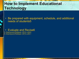 Be prepared with equipment, schedule, and additional needs of students5 Evaluate and Revise6 5. Doering and Robleyer, 2010, p.58-9 6. Doering and Robleyer, 2010, p.60-1 How to Implement Educational Technology 