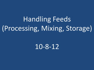 Handling Feeds
(Processing, Mixing, Storage)
10-8-12
 