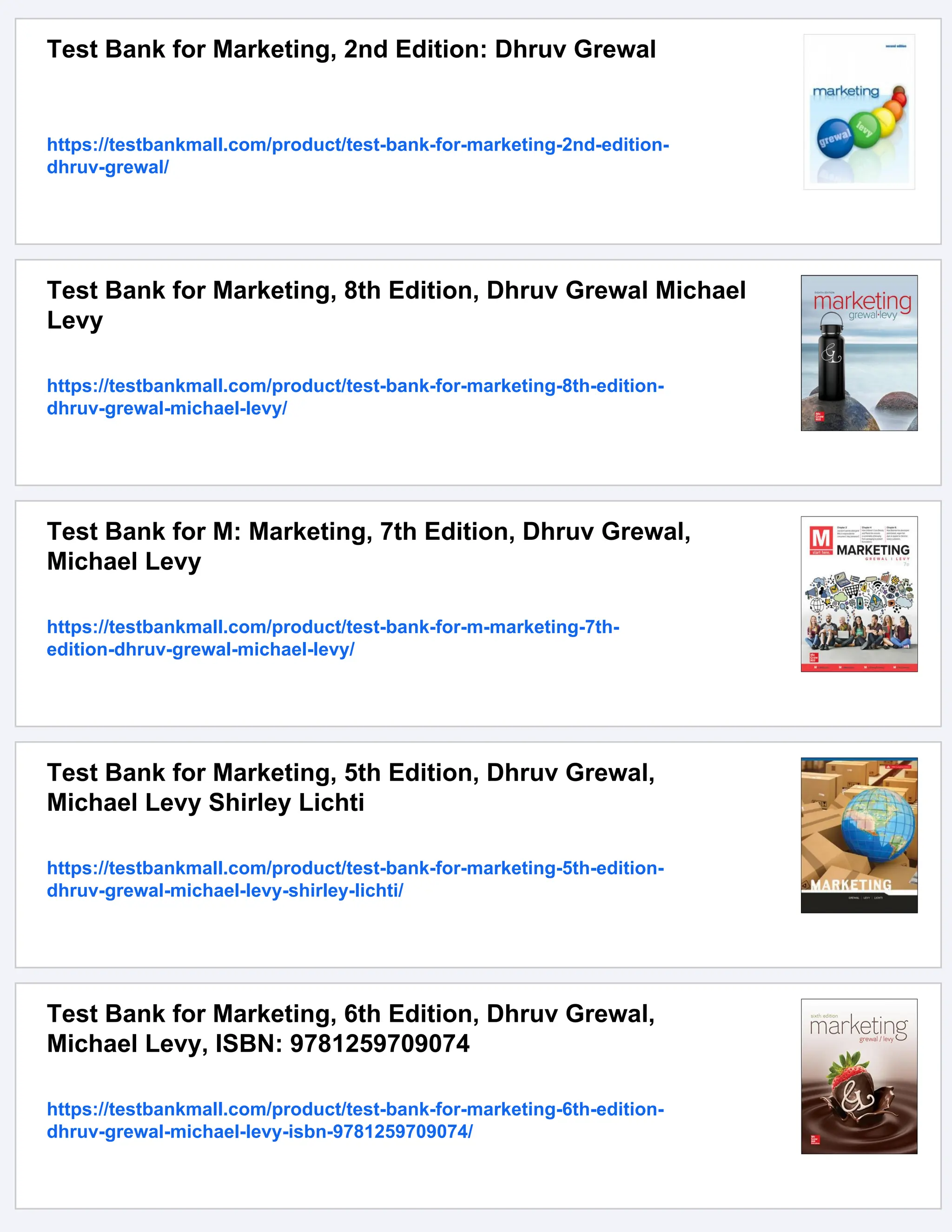 Test Bank for Marketing, 2nd Edition: Dhruv Grewal
https://testbankmall.com/product/test-bank-for-marketing-2nd-edition-
dhruv-grewal/
Test Bank for Marketing, 8th Edition, Dhruv Grewal Michael
Levy
https://testbankmall.com/product/test-bank-for-marketing-8th-edition-
dhruv-grewal-michael-levy/
Test Bank for M: Marketing, 7th Edition, Dhruv Grewal,
Michael Levy
https://testbankmall.com/product/test-bank-for-m-marketing-7th-
edition-dhruv-grewal-michael-levy/
Test Bank for Marketing, 5th Edition, Dhruv Grewal,
Michael Levy Shirley Lichti
https://testbankmall.com/product/test-bank-for-marketing-5th-edition-
dhruv-grewal-michael-levy-shirley-lichti/
Test Bank for Marketing, 6th Edition, Dhruv Grewal,
Michael Levy, ISBN: 9781259709074
https://testbankmall.com/product/test-bank-for-marketing-6th-edition-
dhruv-grewal-michael-levy-isbn-9781259709074/
 