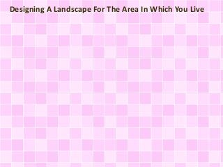 Designing A Landscape For The Area In Which You Live
 