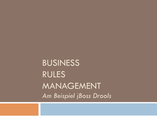 BUSINESS
RULES
MANAGEMENT
Am Beispiel jBoss Drools
 